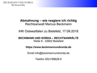Abmahnung – wie reagiere ich richtig
Rechtsanwalt Marcus Beckmann
IHK Ostwestfalen zu Bielefeld, 17.09.2018
BECKMANN UND NORDA – RECHTSANWÄLTE
Welle 9 - 33602 Bielefeld
https://www.beckmannundnorda.de
Email info@beckmannundnorda.de
Telefon 0521/98628-0
 