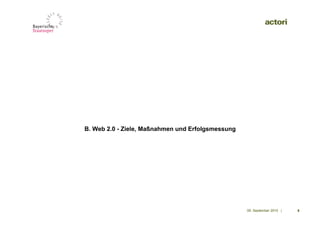 B. Web 2.0 - Ziele, Maßnahmen und Erfolgsmessung




                                                   09. September 2010 |   6
 