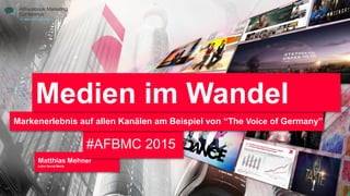 Matthias Mehner
Leiter Social Media
#AFBMC 2015
Markenerlebnis auf allen Kanälen am Beispiel von “The Voice of Germany”
Medien im Wandel
 