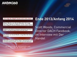 Ende 2013/Anfang 2014
Scott Woods, Commercial
Director DACH Facebook,
im Interview mit Der
Handel
via allfacebook.de, thomashutter.com,
futurebiz.de, derhandel
 