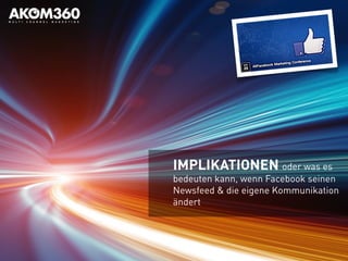 IMPLIKATIONEN oder was es
bedeuten kann, wenn Facebook seinen
Newsfeed & die eigene Kommunikation
ändert
 