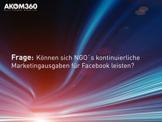 Frage: Können sich NGO`s kontinuierliche
Marketingausgaben für Facebook leisten?
 