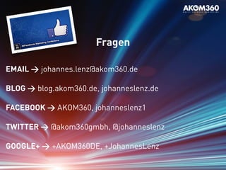 Workshop
Fragen
EMAIL > johannes.lenz@akom360.de
BLOG > blog.akom360.de, johanneslenz.de
FACEBOOK > AKOM360, johanneslenz1
TWITTER > @akom360gmbh, @johanneslenz
GOOGLE+ > +AKOM360DE, +JohannesLenz
 