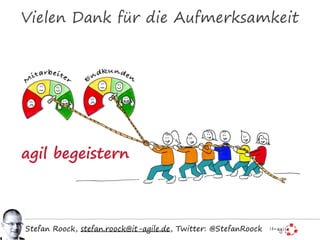 Vielen Dank für die Aufmerksamkeit
agil begeistern
Stefan Roock, stefan.roock@it-agile.de, Twitter: @StefanRoock
 