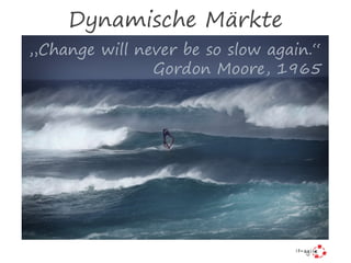 „Change will never be so slow again.“
Gordon Moore, 1965
Dynamische Märkte
 