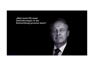 „Weil mein PO mehr 
Anforderungen in die 
Entwicklung pressen kann“ 
codecentric AG 
 