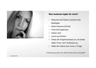 • Reduziere die Distanz zwischen den 
Beteiligten 
• Mache kleinere Schritte 
• Prüfe die Ergebnisse 
• Denke nach 
• Lerne aus Fehlern 
• Passe die Vorgehensweise an und strebe 
dabei immer nach Verbesserung 
• Stelle den Status Quo immer in Frage 
© Jenny Erickson, Creative Commons 2.0 | http://www.sxc.hu 
Was bedeutet Agile für mich? 
In Anlehnung an Jason Yip: „What do mean when you say agile?“ 
codecentric AG 
 