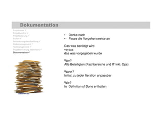 Dokumentation 
Projektziele  
Projektumfeld  
Projektplanung  
Kosten  
Anforderungsbeschreibung  
Risikomanagement  
Testmanagement  
Projektsteuerung (Metriken)  
Dokumentation  
• Denke nach 
• Passe die Vorgehensweise an 
Das was benötigt wird 
versus 
das was vorgegeben wurde 
Wer? 
Alle Beteiligten (Fachbereiche und IT inkl. Ops) 
Wann? 
Initial, zu jeder Iteration anpassbar 
Wie? 
In Definition of Done enthalten 
codecentric AG 
 