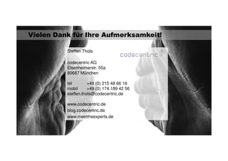 Vielen Dank für Ihre Aufmerksamkeit! 
Steffen Thols 
codecentric AG 
Elsenheimerstr. 55a 
80687 München 
tel +49 (0) 215 48 66 16 
mobil +49 (0) 174.189 42 56 
steffen.thols@codecentric.de 
www.codecentric.de 
blog.codecentric.de 
www.meettheexperts.de 
