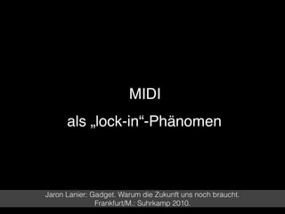 • MIDI  
als „lock-in“-Phänomen
Jaron Lanier: Gadget. Warum die Zukunft uns noch braucht.
Frankfurt/M.: Suhrkamp 2010.
 