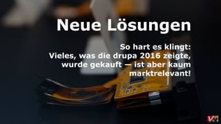 So hart es klingt:
Vieles, was die drupa 2016 zeigte,
wurde gekauft — ist aber kaum
marktrelevant!
Neue Lösungen
 