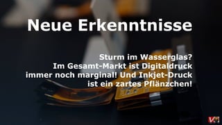 Sturm im Wasserglas? 
Im Gesamt-Markt ist Digitaldruck
immer noch marginal! Und Inkjet-Druck
ist ein zartes Pflänzchen!
Neue Erkenntnisse
 