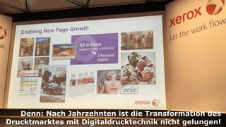 Denn: Nach Jahrzehnten ist die Transformation des
Drucktmarktes mit Digitaldrucktechnik nicht gelungen!
 