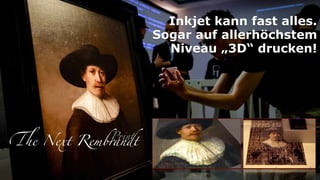 Inkjet kann fast alles.
Sogar auf allerhöchstem
Niveau „3D“ drucken!
The Next Rembrandt
Print
 