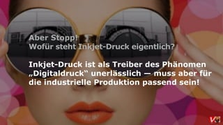 Aber Stopp!
Wofür steht Inkjet-Druck eigentlich?
Inkjet-Druck ist als Treiber des Phänomen
„Digitaldruck“ unerlässlich — muss aber für  
die industrielle Produktion passend sein!
 