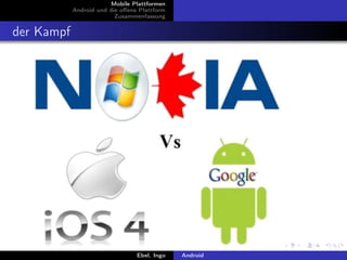Mobile Plattformen
            Android und die oﬀene Plattform
                          Zusammenfassung


der Kampf




                                 Ebel, Ingo   Android
 