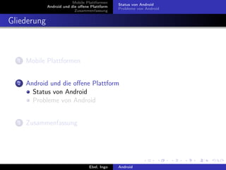 Mobile Plattformen
                                               Status von Android
             Android und die oﬀene Plattform
                                               Probleme von Android
                           Zusammenfassung


Gliederung



  1   Mobile Plattformen


  2   Android und die oﬀene Plattform
        Status von Android
        Probleme von Android


  3   Zusammenfassung




                                  Ebel, Ingo   Android
 