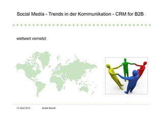 Social Media - Trends in der Kommunikation - CRM for B2B




weltweit vernetzt




13. April 2010   Anette Brandt
 