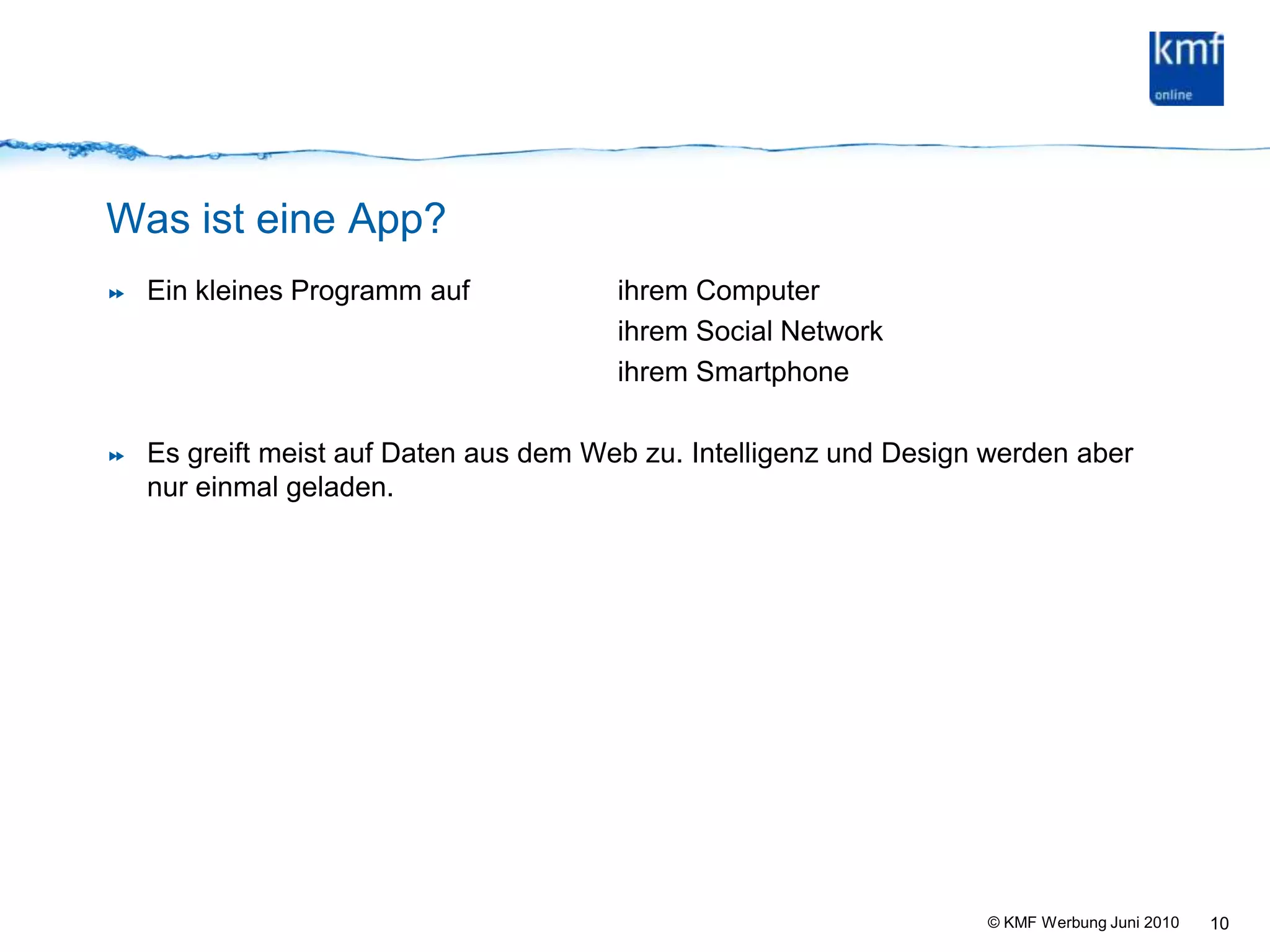 Was ist eine App?Ein kleines Programm auf 		ihrem Computer					ihrem Social Network					ihrem SmartphoneEs greift meist auf Daten aus dem Web zu. Intelligenz und Design werden aber nur einmal geladen.10