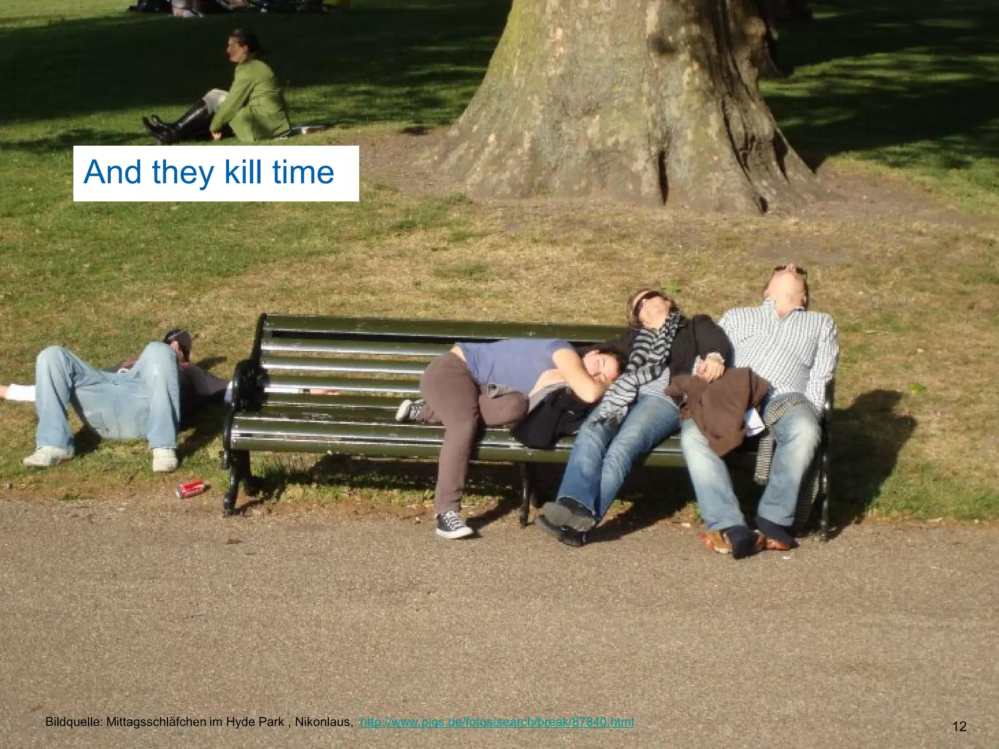 And they kill time12Andthey kill timeBildquelle: Mittagsschläfchen im Hyde Park , Nikonlaus,  http://www.piqs.de/fotos/search/break/87840.html