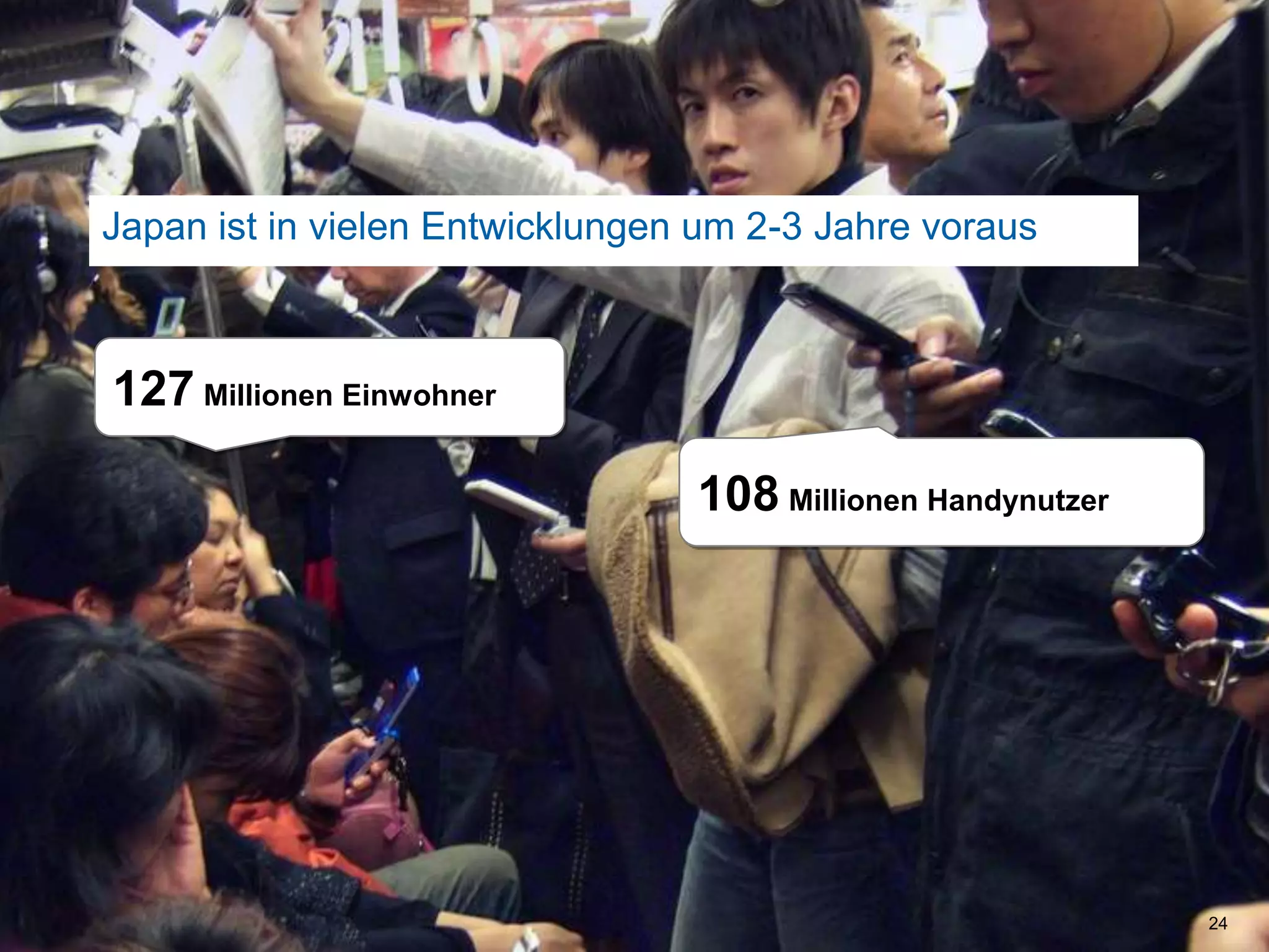 Japan ist in vielen Entwicklungen um 2-3 Jahre voraus24127MillionenEinwohner108MillionenHandynutzer