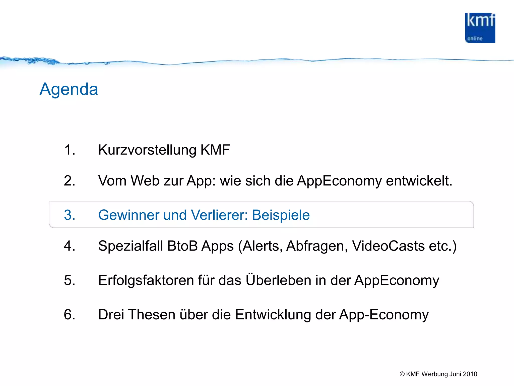 AgendaKurzvorstellung KMF Vom Web zur App: wie sich die AppEconomy entwickelt.Gewinner und Verlierer: Beispiele Spezialfall BtoB Apps (Alerts, Abfragen, VideoCasts etc.)Erfolgsfaktoren für das Überleben in der AppEconomyDrei Thesen über die Entwicklung der App-Economy