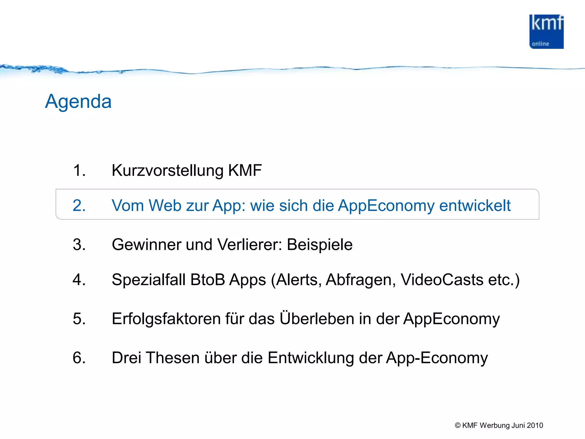 AgendaKurzvorstellung KMF Vom Web zur App: wie sich die AppEconomy entwickeltGewinner und Verlierer: Beispiele Spezialfall BtoB Apps (Alerts, Abfragen, VideoCasts etc.)Erfolgsfaktoren für das Überleben in der AppEconomyDrei Thesen über die Entwicklung der App-Economy