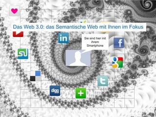 16Das Web 3.0: das Semantische Web mit Ihnen im FokusSie sind hier mit ihrem Smartphone