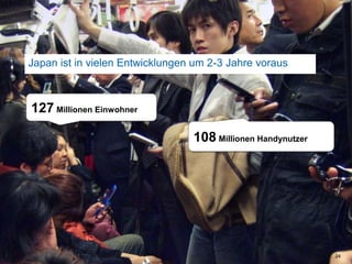 Japan ist in vielen Entwicklungen um 2-3 Jahre voraus24127MillionenEinwohner108MillionenHandynutzer