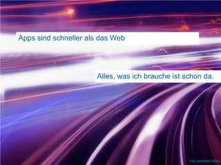 Apps sind schneller als das Web16Alles, was ich brauche ist schon da.Foto eyesplashMikul