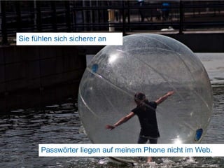 Sie fühlen sich sicherer an18Passwörter liegen auf meinem Phone nicht im Web.
