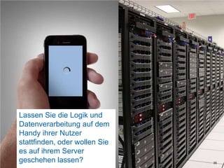 Lassen Sie die Logik und Datenverarbeitung auf dem Handy ihrer Nutzer stattfinden, oder wollen Sie es auf ihrem Server geschehen lassen?35