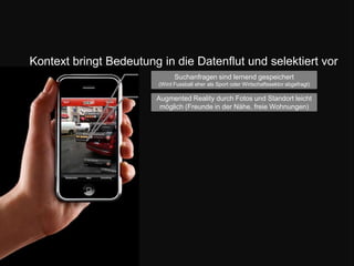 Kontext bringt Bedeutung in die Datenflut und selektiert vorSuchanfragen sind lernend gespeichert (Wird Fussball eher als Sport oder Wirtschaftssektor abgefragt) Augmented Reality durch Fotos und Standort leicht möglich (Freunde in der Nähe, freie Wohnungen)