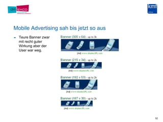 Mobile Advertising sah bis jetzt so ausTeure Banner zwar mit recht guter Wirkung aber der User war weg.52