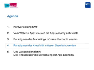 AgendaKurzvorstellung KMF Vom Web zur App: wie sich die AppEconomy entwickelt.Paradigmen des Marketings müssen überdacht werdenParadigmen der Kreativität müssen überdacht werdenUnd was passiert dann:Drei Thesen über die Entwicklung der App-Economy