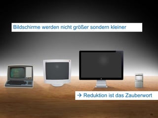 Bildschirme werden nicht größer sondern kleiner69 Reduktion ist das Zauberwort