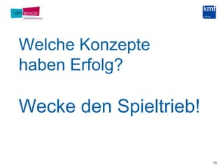 Welche Konzepte haben Erfolg?Wecke den Spieltrieb!75