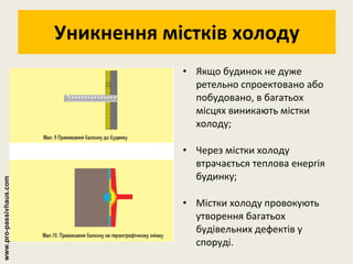 Уникнення містків холоду Якщо будинок не дуже ретельно спроектовано або побудовано, в багатьох місцях виникають містки холоду; Через містки холоду втрачається теплова енергія будинку; Містки холоду провокують утворення багатьох будівельних дефектів у споруді. www.pro-passivhaus.com 