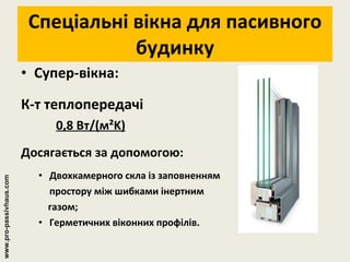 Спеціальні вікна для пасивного будинку Супер-вікна: К-т теплопередачі 0,8 Вт/(м²K) Досягається за допомогою: Двохкамерного скла із заповненням простору між шибками інертним газом; Герметичних віконних профілів. www.pro-passivhaus.com 