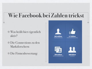Wie Facebook bei Zahlen trickst

Was heißt hier eigentlich
aktiv?

Die Connections zu den
Marktforschern

Die Firmenbewertung
 