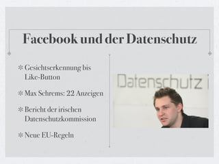 Facebook und der Datenschutz
Gesichtserkennung bis
Like-Button

Max Schrems: 22 Anzeigen

Bericht der irischen
Datenschutzkommission

Neue EU-Regeln
 