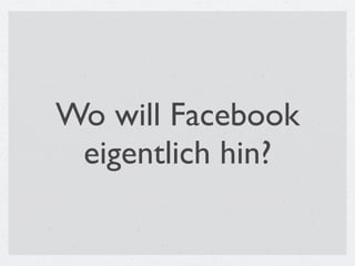 Wo will Facebook
 eigentlich hin?
 