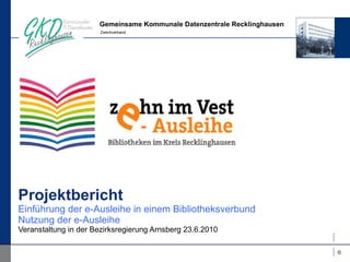 Projektbericht Einführung der e-Ausleihe in einem Bibliotheksverbund Nutzung der e-Ausleihe Veranstaltung in der Bezirksregierung Arnsberg 23.6.2010 
