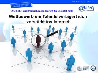 LVQ Lehr- und Versuchsgesellschaft für Qualität mbH

Wettbewerb um Talente verlagert sich
       verstärkt ins Internet




                                                      6
 