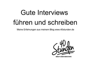 Gute Interviews
führen und schreiben
Meine Erfahrungen aus meinem Blog www.40stunden.de
 