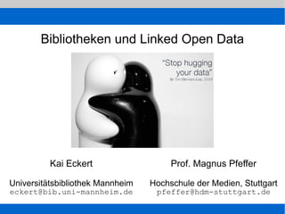 Bibliotheken und Linked Open Data




          Kai Eckert                   Prof. Magnus Pfeffer

Universitätsbibliothek Mannheim   Hochschule der Medien, Stuttgart
eckert@bib.uni-mannheim.de         pfeffer@hdm-stuttgart.de
 