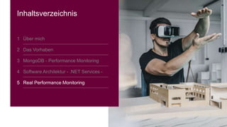 16
Inhaltsverzeichnis
1 Über mich
2 Das Vorhaben
3 MongoDB - Performance Monitoring
4 Software Architektur - .NET Services -
5 Real Performance Monitoring
 