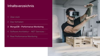 6
Inhaltsverzeichnis
1 Über mich
2 Das Vorhaben
3 MongoDB - Performance Monitoring
4 Software Architektur - .NET Services -
5 Real Performance Monitoring
 