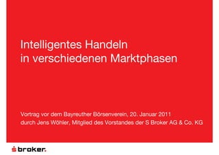 Intelligentes Handeln in verschiedenen Marktphasen Vortrag vor dem Bayreuther Börsenverein, 20. Januar 2011 durch Jens Wöhler, Mitglied des Vorstandes der S Broker AG & Co. KG 