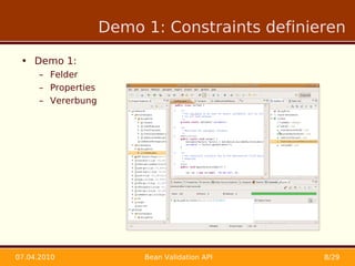 Demo 1: Constraints definieren

 • Demo 1:
      – Felder
      – Properties
      – Vererbung




07.04.2010                Bean Validation API   8/29
 